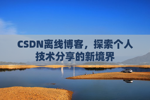 CSDN离线博客，探索个人技术分享的新境界